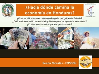 Ileana Morales - FOSDEH
¿Hacia dónde camina la
economía en Honduras?
 