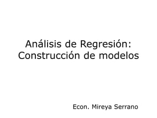 Análisis de Regresión:
Construcción de modelos




          Econ. Mireya Serrano
 