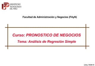 Curso: PRONOSTICO DE NEGOCIOS
Tema: Análisis de Regresión Simple
Lima, 15-04-13
Facultad de Administración y Negocios (FAyN)
 
