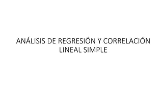 ANÁLISIS DE REGRESIÓN Y CORRELACIÓN
LINEAL SIMPLE
 
