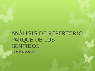 ANÁLISIS DE REPERTORIO
PARQUE DE LOS
SENTIDOS
De MIkel Baztán
 