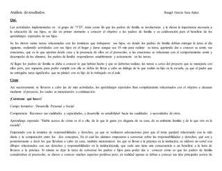 Análisis de resultados. Rangel García Sara Aideé.
Qué.
Las actividades implementadas en el grupo de “3°D”, tenía como fin que los padres de familia se involucraran y le dieran la importancia necesaria a
la educación de sus hijos, se dio en primer momento a conocer el objetivo a los padres de familia y su colaboración para el beneficio de los
aprendizajes esperados de sus hijos.
Se les dieron varias tareas relacionadas con las temáticas que trabajaron sus hijos, en donde los padres de familia debían entregar la tarea al día
siguiente, realizando actividades con sus hijos en el hogar y darse aunque sea 10 min para realizar su tarea; queriendo dar a conocer su sentir, sus
emociones, qué es lo que aportan desde casa y la presencia de ellos en el preescolar, si las emociones se relacionan con el comportamiento sentir y
desempeño de los alumnos, los padres de familia respondieron amablemente y activamente en las tareas.
Al llegar los padres de familia se daba a conocer lo que habían hecho y que se deberían realizar, las tareas a cerca del proyecto que se manejaría con
ellos pero, por supuesto para poder cumplir con ella se debía de llevar a cabo un diálogo de lo que realizó su hijo en la escuela, ya que el padre que
no entregaba tarea significaba que no platicó con su hijo de lo trabajado en el aula.
Cómo
Así sucesivamente se llevaron a cabo las de más actividades, los aprendizajes esperados iban completamente relacionados con el objetivo a alcanzar
mediante el proyecto, los cuales se mencionarán a continuación:
¡Cuéntame qué haces!
Campo formativo: Desarrollo Personal y Social
Competencia: Reconoce sus cualidades y capacidades, y desarrolla su sensibilidad hacia las cualidades y necesidades de otros.
Aprendizaje esperado: “Habla acerca de cómo es él o ella, de lo que le gusta y/o disgusta de su casa, de su ambiente familiar y de lo que vive en la
escuela”.
Empezando con la temática de responsabilidades y derechos, ya que se realizaron adecuaciones para que el tema quedará relacionado con la vida
diaria y la comparación entre los dos conceptos, En el cual los alumnos empezaron a conversar sobre las responsabilidades y derechos, qué son y
posteriormente a decir los que llevaban a cabo en casa, también mencionaron los que se llevan a la práctica en la institución, se elaboró un cartel con
dibujos relacionados con sus derechos y responsabilidades en la institución/aula, que cada uno tiene una consecuencia o un beneficio a la hora de
llevaros a la práctica. Sí mismo se dejó la tarea de conversar los padres e hijos para poder dar a conocer cómo es que los padres de familia
consideraban al preescolar, se dieron a conocer muchos aspectos positivos pero, en realidad apenas se deban a conocer sus idas principales acerca de
 