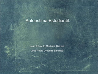 Autoestima Estudiantil. Juan Eduardo Martínez Barrera  José Pablo Ordóñez Sánchez  