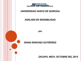 UNIVERSIDAD VASCO DE QUIROGA
ANÁLISIS DE SENSIBILIDAD
por
DIANA SÁNCHEZ GUTIÉRREZ
ZACAPU, MICH, OCTUBRE DEL 2014
 