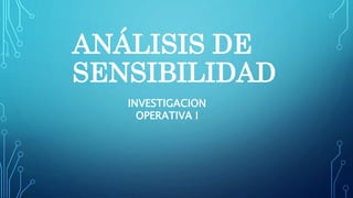 ANÁLISIS DE
SENSIBILIDAD
INVESTIGACION
OPERATIVA I
 