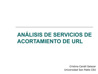 ANÁLISIS DE SERVICIOS DE ACORTAMIENTO DE URL Cristina Candil Salazar Universidad San Pablo CEU 