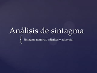 Análisis de sintagma

{

Sintagma nominal, adjetival y adverbial

 