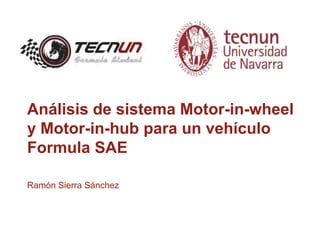 Análisis de sistema Motor-in-wheel
y Motor-in-hub para un vehículo
Formula SAE
Ramón Sierra Sánchez
 