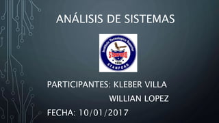 ANÁLISIS DE SISTEMAS
PARTICIPANTES: KLEBER VILLA
WILLIAN LOPEZ
FECHA: 10/01/2017
 