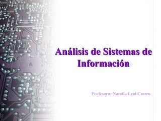 Análisis de Sistemas de
     Información

        Profesora: Natalia Leal Castro
 