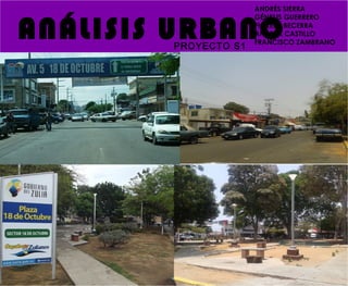 ANÁLISIS URBANO
ANDRÉS SIERRA
GÉNESIS GUERRERO
FIORELA BECERRA
ANDREA CASTILLO
FRANCISCO ZAMBRANO
PROYECTO S1
 