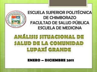 ESCUELA SUPERIOR POLITÉCNICA
      DE CHIMBORAZO
 FACULTAD DE SALUD PÚBLICA
    ESCUELA DE MEDICINA




ENERO – DICIEMBRE 2011
 