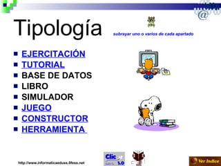 Tipología  subrayar uno o varios de cada apartado   EJERCITACIÓN TUTORIAL BASE DE DATOS LIBRO SIMULADOR JUEGO CONSTRUCTOR HERRAMIENTA   http://www.informaticaeduss.0fess.net 