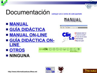 Documentación  subrayar uno o varios de cada apartado   MANUAL GUÍA DIDÁCTICA MANUAL ON-LINE GUÍA DIDÁCTICA ON-LINE  OTROS NINGUNA   http://www.informaticaeduss.0fess.net 