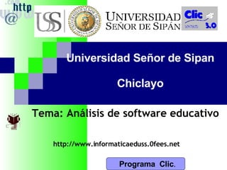 Programa  Clic . Universidad Señor de Sipan Chiclayo Tema: Análisis de software educativo http://www.informaticaeduss.0fees.net 