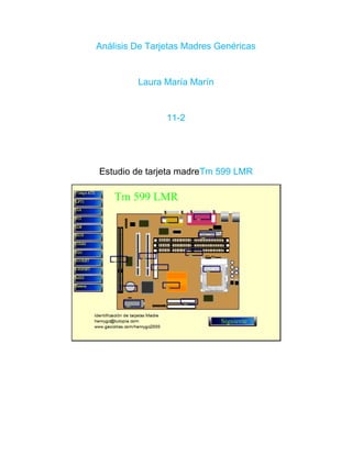 Análisis De Tarjetas Madres Genéricas


         Laura María Marín


                11-2




Estudio de tarjeta madreTm 599 LMR
 