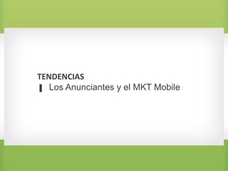 TENDENCIAS
▐ Los Anunciantes y el MKT Mobile
 