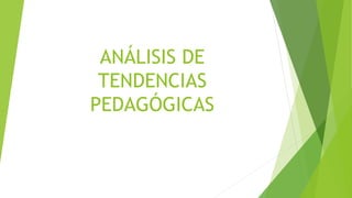 ANÁLISIS DE
TENDENCIAS
PEDAGÓGICAS
 