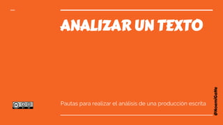 ANALIZAR UN TEXTO
Pautas para realizar el análisis de una producción escrita
@NoemiGaHe
 