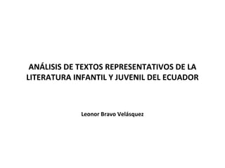 ANÁLISIS DE TEXTOS REPRESENTATIVOS DE LA
LITERATURA INFANTIL Y JUVENIL DEL ECUADOR



             Leonor Bravo Velásquez
 