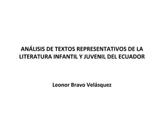 ANÁLISIS DE TEXTOS REPRESENTATIVOS DE LA
LITERATURA INFANTIL Y JUVENIL DEL ECUADOR



          Leonor Bravo Velásquez
 