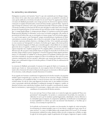 La narración y sus estructuras
Distinguimos un primer nivel narrativo “macro” y que está constituido por tres bloques temporales, dentro de los cuales observamos también secuencias o partes con unidad de contenido, tal
como queda establecido en la división efectuada. En este nivel “macro” la organización está hecha
a la manera de flashback presentando como tiempo presente de referencia los siguientes hechos:
conmoción en el palacio del Gobernador, renuncia de Vieira, heridas y agonía de Paulo. A partir de
aquí el “tiempo de la historia” vuelve atrás, permitiendo desarrollar el itinerario político de Paulo
y los hechos sucedidos en la Provincia de Alecrirn antes del golpe de estado, hasta volver al tiempo
presente de la agonía del poeta. Se trata entonces de una estructura circular: tiempo presente (bloque 1), tiempo pasado (bloque 2), tiempo presente (bloque 3). La primera secuencia del segundo
bloque presenta dificultad en relacionarse con las otras en términos temporales: ella contiene la
presentación de Porfirio Díaz que no está situada en el mismo tiempo “real” de los hechos siguientes, y por lo tanto aparece como “intemporal”, aunque está justificada por el parlamento de Paulo
como primera evocación del pasado, sobre el dios de su juventud: en lugar de presentar hechos,
el narrador representa atributos históricos e ideológicos de Díaz. Si los contenidos presentados
en esta secuencia son “intemporales” en relación a los hechos que le siguen, ellos tienen perfecta
lógica en relación al imaginario de Paulo, pues contenidos iguales o desarrollados de esa secuencia
aparecerán aún en el segundo y también en el tercer bloque, haciendo parte de otras realidades
espacio-temporales más completas (programa de TV, campaña política, coronación): pero con la
diferencia que allí esas partes están incluidas dentro de la lógica de desarrollo de los hechos de la
anécdota, aunque al final el carácter “imaginario” o “irreal” de la agonía de Paulo adquiera predominancia y re-contextualice la “realidad” de su discurso poético de moribundo. Podemos pues tener
una lectura retardada de esas primeras imágenes de Díaz en la medida que ellas vuelven en otros
contextos constituyendo otro foco narrativo, subterráneo, que emerge para triunfar en el tercer
bloque, pero confirmando la lógica de los hechos políticos: el triunfo de Díaz, la confirmación del
golpe de estado.
La estructura de flashback, presentando el momento de la agonía de Paulo en el comienzo, demuestra que el autor no tienen pretensiones de crear suspenso dentro de la historia, y permite
insistir sobre el momento de la muerte del poeta, hecho que por su reiteración en diferentes partes
de la estructura, resulta subrayado, tomando dimensiones de metáfora.
En un segundo nivel narrativo consideramos la organización de los hechos menudos y las pequeñas
unidades espacio-temporales que se mezclan en el interior de las secuencias y bloques, resultando
muy significativos en la totalidad del filme. Se trata de la forma como está contada la historia, la
escritura misma. No sólo de cómo están dispuestos los hechos entre sí, sino también de la forma
como es presentado cada hecho individual, la combinación (montaje) de imágenes y sonidos, su
duración, la forma como están hechos los planos, desde los encuadres y movimientos de cámara,
hasta los movimientos y representación de los personajes y objetos, pues todos estos elementos
contribuyen a la construcción del discurso narrativo.
Es en este nivel que Tierra en Transe insiste en ir contra las reglas más aceptadas del “buen comportamiento” cinematográfico. Su narrativa es constantemente descarrilada, des-construida, reelaborada, de suerte que los incidentes quedan fragmentados, subordinados a fuerzas diferentes a
la continuidad espacio-temporal, a la composición equilibrada, a la dosificación recomendada para
la mejor legibilidad. Es evidente que existe una intención “anti-dramática”, es “un filme que se
destruye, con un montaje de repetición” (1).
En la película con frecuencia los encuadres son descentrados, los ángulos de visión incómodos,
los movimientos de cámara inestables como en el cine directo, a juzgar por lo que vemos “la cámara está loca”, “es como si el diablo hubiera sido arrojado dentro de la escena” (2). El montaje
frecuentemente confunde las escalas, abunda en falsos raccords, en jump-cuts, en flashes, no sigue
la regla de los treinta grados, impide la aprehensión de los lugares, fragmenta el espacio creando

187

 