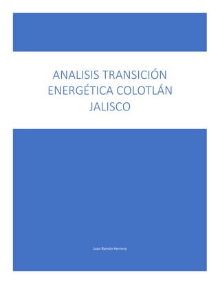 Juan Ramón Herrera
ANALISIS TRANSICIÓN
ENERGÉTICA COLOTLÁN
JALISCO
 
