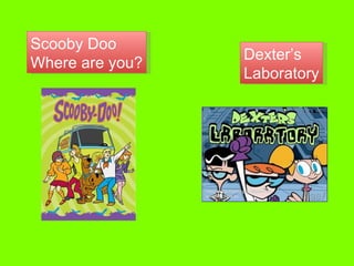 Scooby Doo Where are you? Dexter’s  Laboratory 