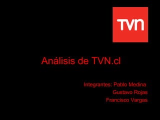 Análisis de TVN.cl   Integrantes: Pablo Medina  Gustavo Rojas Francisco Vargas 