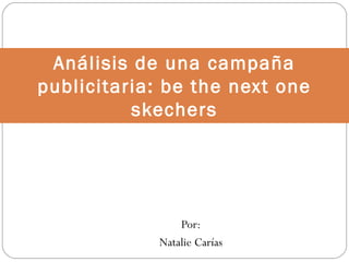 Por:
Natalie Carías
Análisis de una campaña
publicitaria: be the next one
skechers
 