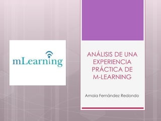 ANÁLISIS DE UNA
EXPERIENCIA
PRÁCTICA DE
M-LEARNING
Amaia Fernández Redondo

 