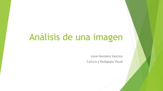 Análisis de una imagen
Irene Nombela Sánchez
Cultura y Pedagogía Visual
 