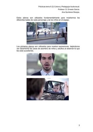 Prácticas tema 6 (2) Cultura y Pedagogía Audiovisual.
Profesor: D. Ernesto García.
Ana Quintanar Braojos.

Estos planos so...