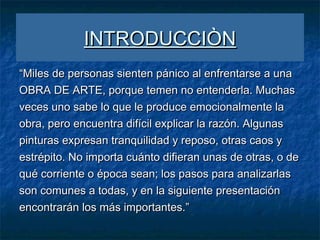 INTRODUCCIÒN
“Miles de personas sienten pánico al enfrentarse a una
OBRA DE ARTE, porque temen no entenderla. Muchas
veces...