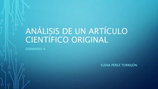 ANÁLISIS DE UN ARTÍCULO
CIENTÍFICO ORIGINAL
SEMINARIO 4
ELENA PÉREZ TORREJÓN
 