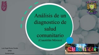 Luis Ángel Rivera Peralta
5PM5
Epidemiologia
Análisis de un
diagnostico de
salud
comunitario
(Cuautitlán México)
 