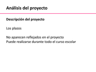 Análisis del proyecto
Descripción del proyecto
Los plazos
No aparecen reflejados en el proyecto
Puede realizarse durante todo el curso escolar
 