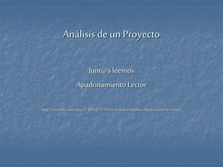 Análisisdeun Proyecto
Junt@sleemos
Apadrinamiento Lector
http://es.scribd.com/doc/213843873/Proyecto-Junt-s-Leemos-Apadrinamiento-Lector
 