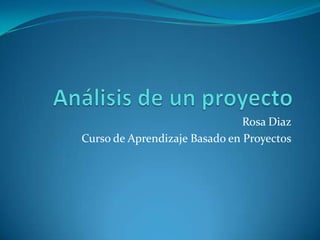 Rosa Diaz
Curso de Aprendizaje Basado en Proyectos
 