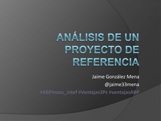Jaime González Mena
@jaime33mena
#ABPmooc_intef #Ventajas3Ps #ventajasABP
 