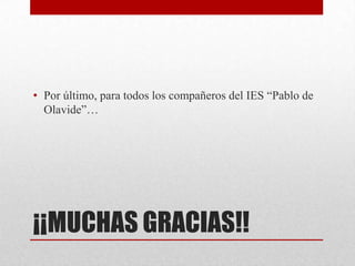 ¡¡MUCHAS GRACIAS!!
• Por último, para todos los compañeros del IES “Pablo de
Olavide”…
 