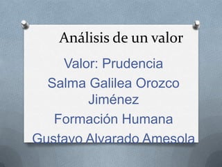 Análisis de un valor
    Valor: Prudencia
  Salma Galilea Orozco
        Jiménez
   Formación Humana
Gustavo Alvarado Amesola
 