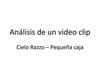 Análisis de un video clip
  Cielo Razzo – Pequeña caja
 