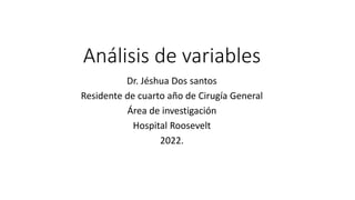 Análisis de variables
Dr. Jéshua Dos santos
Residente de cuarto año de Cirugía General
Área de investigación
Hospital Roosevelt
2022.
 
