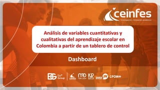 Dashboard
Análisis de variables cuantitativas y
cualitativas del aprendizaje escolar en
Colombia a partir de un tablero de control
 