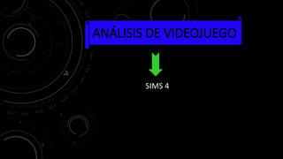 SIMS 4
ANÁLISIS DE VIDEOJUEGO
 