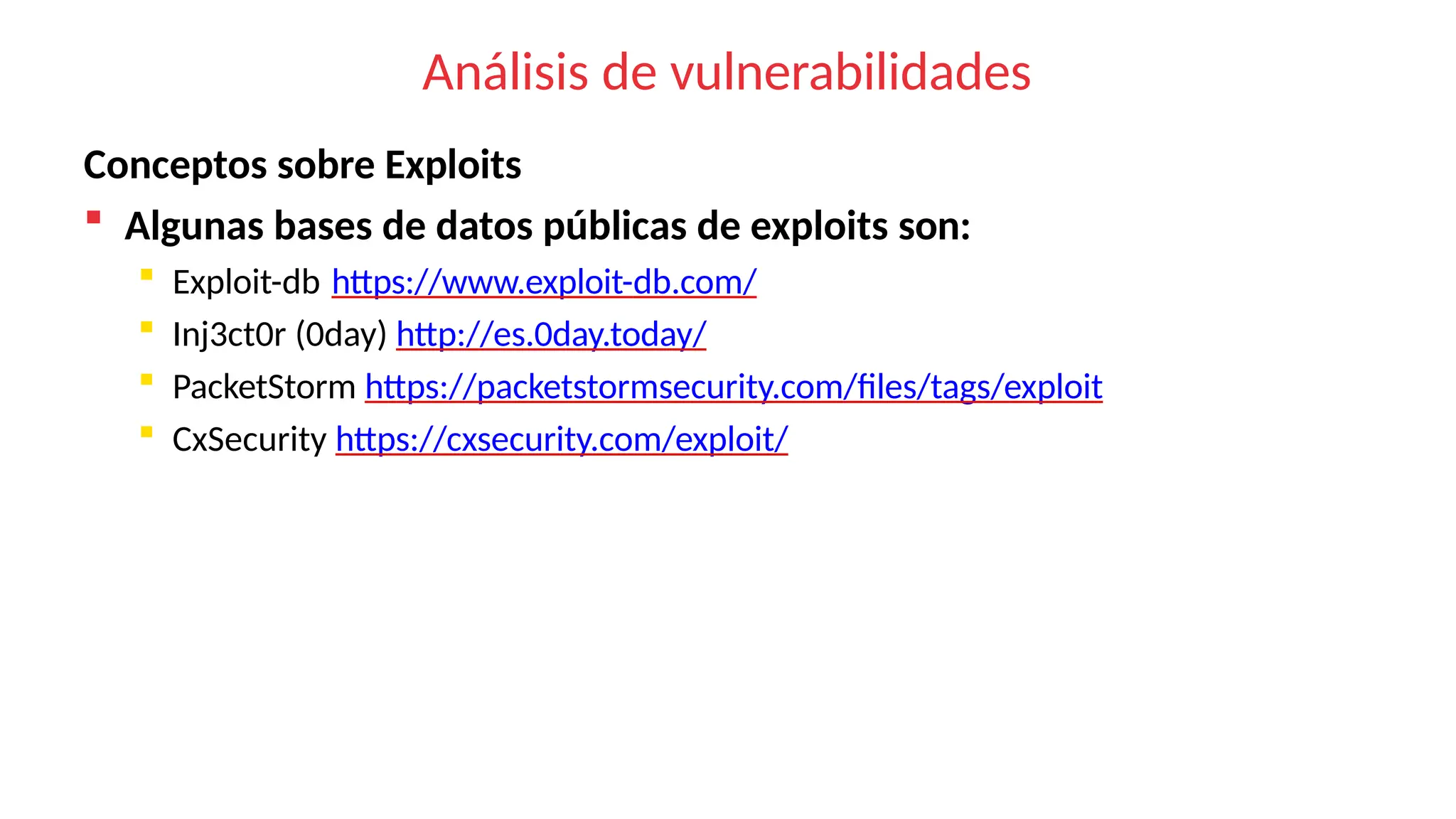 Análisis de vulnerabilidades
Conceptos sobre Exploits
 Algunas bases de datos públicas de exploits son:
 Exploit-db https://www.exploit-db.com/
 Inj3ct0r (0day) http://es.0day.today/
 PacketStorm https://packetstormsecurity.com/files/tags/exploit
 CxSecurity https://cxsecurity.com/exploit/
 