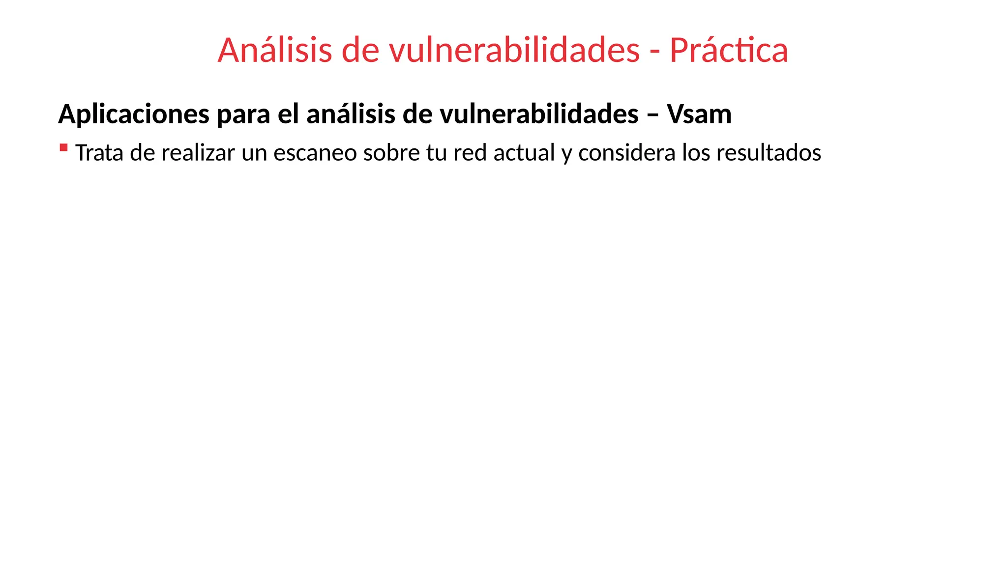 Análisis de vulnerabilidades - Práctica
Aplicaciones para el análisis de vulnerabilidades – Vsam
 Trata de realizar un escaneo sobre tu red actual y considera los resultados
 