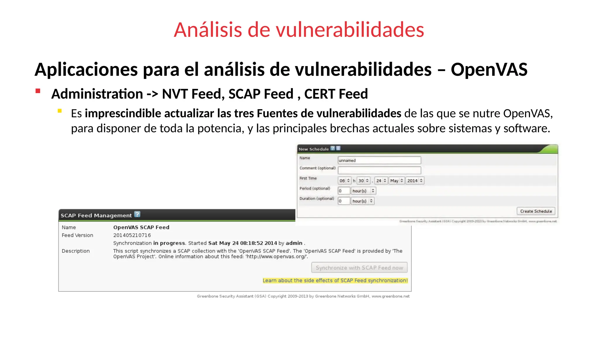 Análisis de vulnerabilidades
Aplicaciones para el análisis de vulnerabilidades – OpenVAS
 Administration -> NVT Feed, SCAP Feed , CERT Feed
 Es imprescindible actualizar las tres Fuentes de vulnerabilidades de las que se nutre OpenVAS,
para disponer de toda la potencia, y las principales brechas actuales sobre sistemas y software.
 