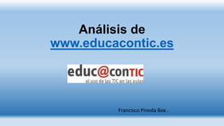 Análisis de
www.educacontic.es
Francisco Pineda Box .
 